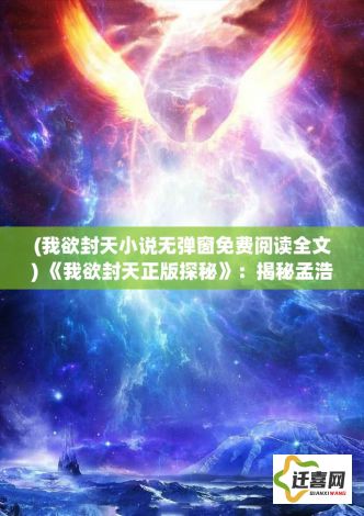 (我欲封天小说无弹窗免费阅读全文) 《我欲封天正版探秘》：揭秘孟浩修炼之路，探索仙途巅峰的奥秘与挑战！